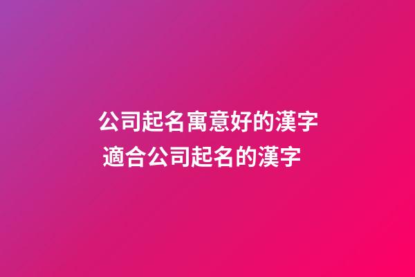 公司起名寓意好的漢字 適合公司起名的漢字-第1張-公司起名-玄機派